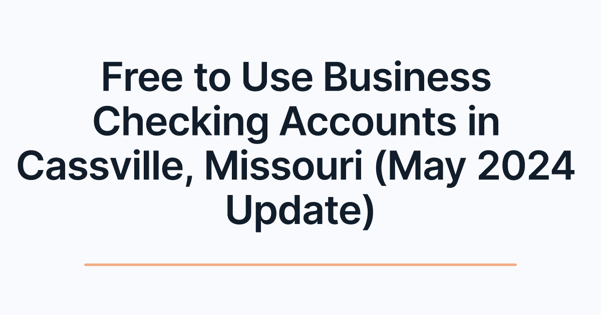 Free to Use Business Checking Accounts in Cassville, Missouri (May 2024 Update)